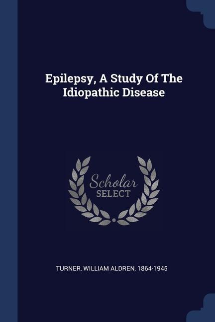 Kniha EPILEPSY, A STUDY OF THE IDIOPATHIC DISE WILLIAM ALDR TURNER