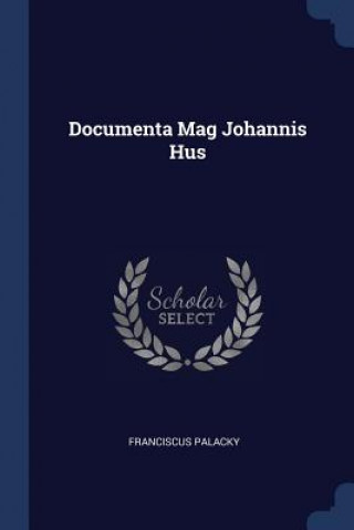 Könyv DOCUMENTA MAG JOHANNIS HUS FRANCISCUS PALACKY