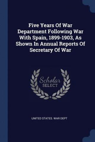 Könyv FIVE YEARS OF WAR DEPARTMENT FOLLOWING W UNITED STATES. WAR D