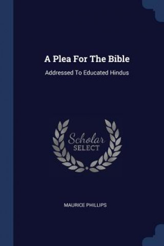 Kniha A PLEA FOR THE BIBLE: ADDRESSED TO EDUCA MAURICE PHILLIPS
