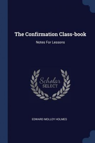 Könyv THE CONFIRMATION CLASS-BOOK: NOTES FOR L EDWARD MOLLO HOLMES