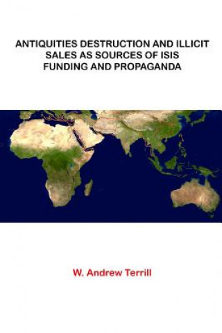 Kniha Antiquities Destruction and Illicit Sales As Sources of ISIS Funding and Propaganda W. ANDREW TERRILL