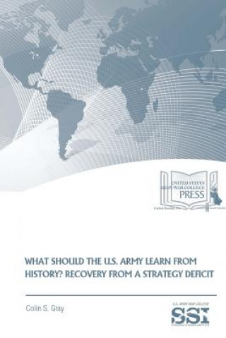 Kniha What Should The U.S. Army Learn From History? Recovery From A Strategy Deficit COLIN S. GRAY