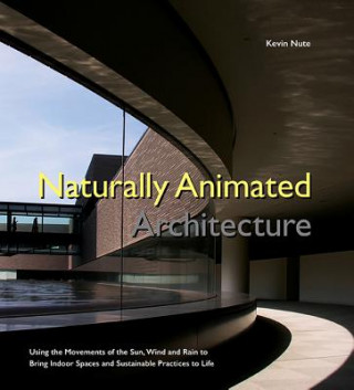 Książka Naturally Animated Architecture: Using The Movements Of The Sun, Wind, And Rain To Bring Indoor Spaces And Sustainable Practices To Life Nute