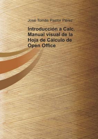 Kniha Introduccion a Calc. Manual visual de la Hoja de Calculo de Open Office Jos' P'Rez Toms Pastor