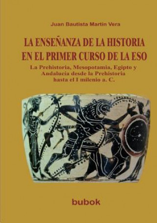 Kniha ENSENANZA DE LA HISTORIA EN EL PRIMER CURSO DE LA ESO. La Prehistoria, Mesopotamia, Egipto y Andalucia desde la Prehistoria hasta el I milenio a. C. VERA BAUTISTA MART N