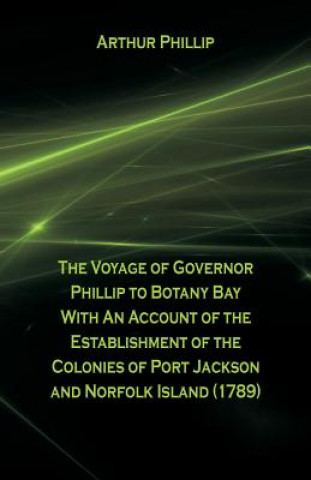 Carte Voyage Of Governor Phillip To Botany Bay With An Account Of The Establishment Of The Colonies Of Port Jackson And Norfolk Island (1789) ARTHUR PHILLIP