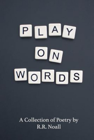 Knjiga Play On Words: A Collection of Poetry R R Noall