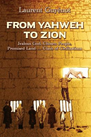 Book From Yahweh to Zion: Jealous God, Chosen People, Promised Land...Clash of Civilizations Laurent Guyenot