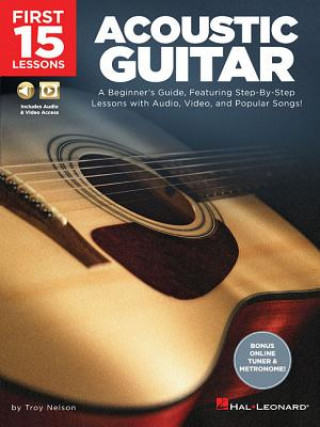 Книга First 15 Lessons - Acoustic Guitar: A Beginner's Guide, Featuring Step-By-Step Lessons with Audio, Video, and Popular Songs! Troy Nelson
