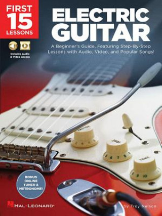 Kniha First 15 Lessons - Electric Guitar: A Beginner's Guide, Featuring Step-By-Step Lessons with Audio, Video, and Popular Songs! Troy Nelson