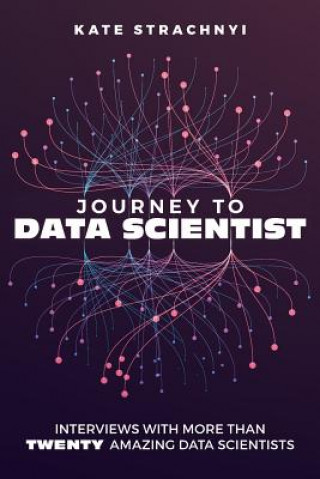 Kniha Journey to Data Scientist: Interviews with More Than Twenty Amazing Data Scientists Kate Strachnyi