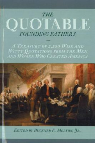 Kniha The Quotable Founding Fathers: A Treasury of the 2,500 Wise and Witty Quotations from the Men and Women Who Created America Buckner F. Melton