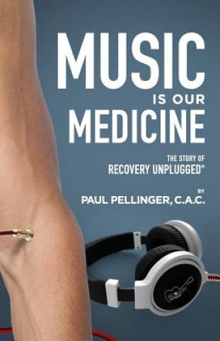 Book Music Is Our Medicine: The Story of Recovery Unplugged(R) Paul Pellinger