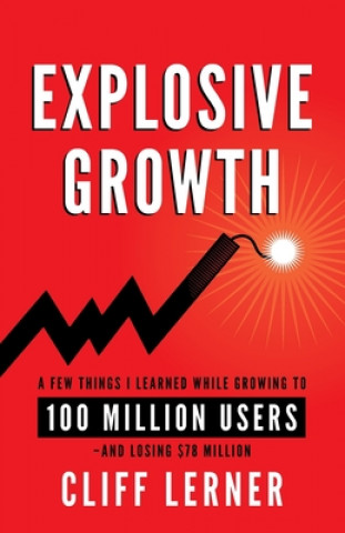 Kniha Explosive Growth: A Few Things I Learned While Growing To 100 Million Users - And Losing $78 Million Cliff Lerner
