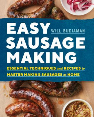 Kniha Easy Sausage Making: Essential Techniques and Recipes to Master Making Sausages at Home Will Budiaman
