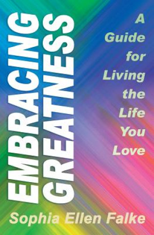 Kniha Embracing Greatness: A Guide for Living the Life You Love Sophia Ellen Falke