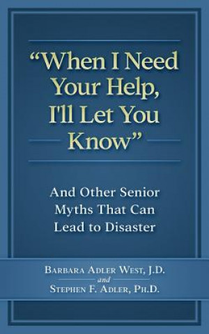 Kniha When I Need Your Help I'll Let You Know: And Other Senior Myths That Can Lead to Disaster Barbara Adler West J D