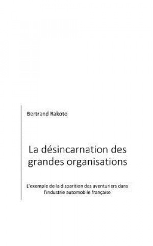 Carte La Désincarnation Des Grandes Organisations: L'Exemple de la Disparition Des Aventuriers Dans l'Industrie Automobile Française Bertrand Rakoto