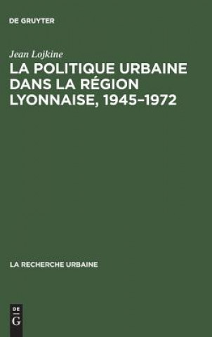 Kniha politique urbaine dans la region lyonnaise, 1945-1972 Jean Lojkine