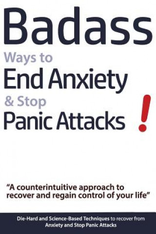 Carte Badass Ways to End Anxiety & Stop Panic Attacks! - A counterintuitive approach to recover and regain control of your life.: Die-Hard and Science-Based Geert Verschaeve