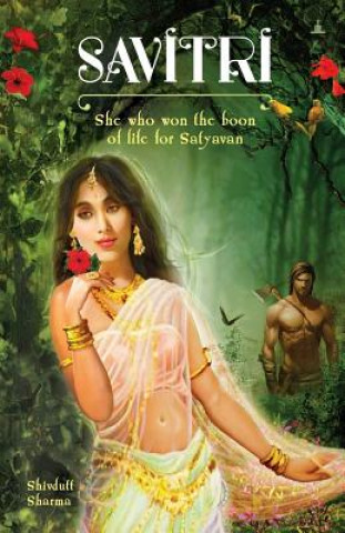 Könyv Savitri: She Who Won The Boon Of Life For Satyavan Shivdutt Sharma