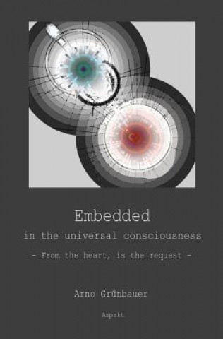 Książka Embedded in the Universal Consciousness: From the Heart, is the Request Arno Grunbauer