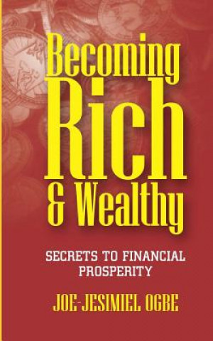 Kniha Becoming Rich And Wealthy: Secrets To Financial Prosperity Joe-Jesimiel Ogbe