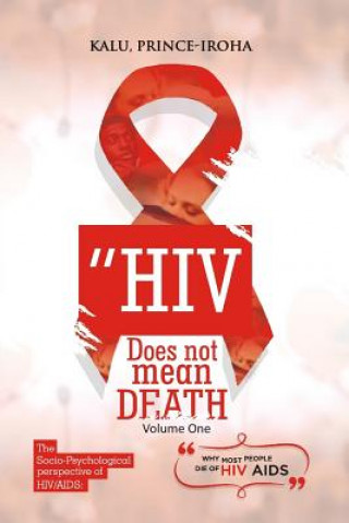 Carte HIV (AIDS) Does Not Mean Death, Volume One: Socio-Psychological Perspective; Basic and Advanced Compenduim Kalu Prince Iroha