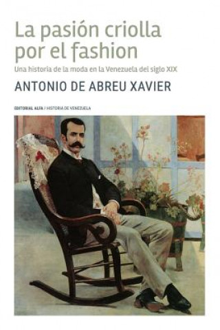 Könyv La pasión criolla por el fashion: Una historia de la moda en la Venezuela del siglo XIX Antonio de Abreu Xavier