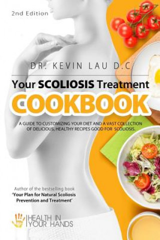 Kniha Your Scoliosis Treatment Cookbook (2nd Edition): A guide to customizing your diet and a vast collection of delicious, healthy recipes treat scoliosis. Kevin Lau