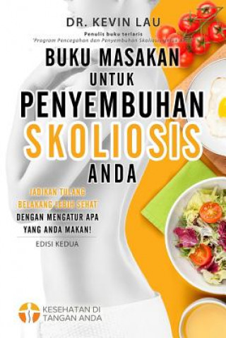 Könyv Buku Masakan Untuk Penyembuhan Skoliosis Anda (2 Edisi): Panduan Untuk Menyusun Diet Dan Kumpulan Berbagai Resep Lezat Dan Sehat Untuk Skoliosis Anda. Kevin Lau