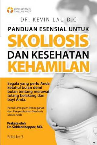 Könyv Panduan Esensial Untuk Skoliosis Dan Kesehatan Kehamilan (3 Edisi): Segala Sesuatu Yang Perlu Diketahui, Bulan Demi Bulan, Tentang Perawatan Tulang Be Kevin Lau