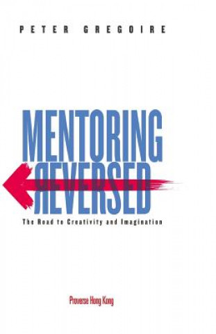 Kniha Mentoring Reversed: The Road to Creativity and Imagination Peter Gregoire