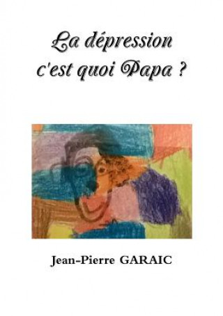 Kniha La depression c'est quoi Papa ? Jean-Pierre Garaic