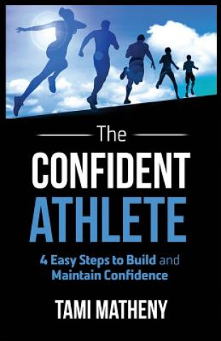 Kniha The Confident Athlete: 4 Easy Steps to Build and Maintain Confidence Tami Matheny