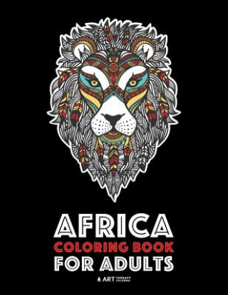 Könyv Africa Coloring Book For Adults: Artwork Inspired by African Designs, Adult Coloring Book for Men, Women, Teenagers, & Older Kids, Advanced Coloring P Art Therapy Coloring