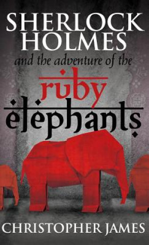 Könyv Sherlock Holmes and the Adventure of the Ruby Elephants Christopher James