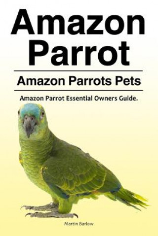 Knjiga Amazon Parrot. Amazon Parrots Pets. Amazon Parrot Essential Owners Guide. Martin Barlow