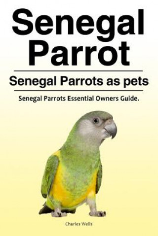 Książka Senegal Parrot. Senegal Parrots as pets. Senegal Parrots Essential Owners Guide. Charles Wells