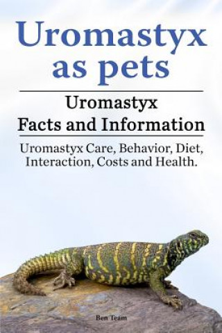 Könyv Uromastyx as pets. Uromastyx Facts and Information. Uromastyx Care, Behavior, Diet, Interaction, Costs and Health. Ben Team