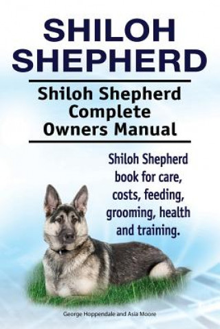 Könyv Shiloh Shepherd . Shiloh Shepherd Complete Owners Manual. Shiloh Shepherd book for care, costs, feeding, grooming, health and training. George Hoppendale