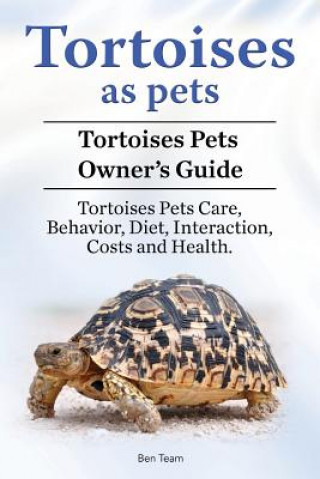 Kniha Tortoises as Pets. Tortoises Pets Owners Guide. Tortoises Pets Care, Behavior, Diet, Interaction, Costs and Health. Ben Team