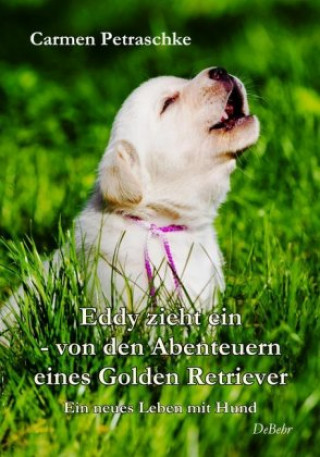 Kniha Eddy zieht ein - von den Abenteuern eines Golden Retriever - Ein neues Leben mit Hund Carmen Petraschke