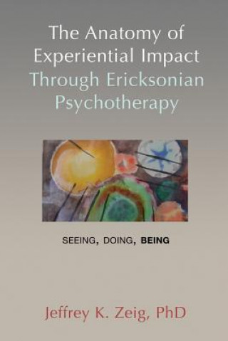 Carte The Anatomy of Experiential Impact Through Ericksonian Psychotherapy: Seeing, Doing, Being Jeffrey K. Zeig