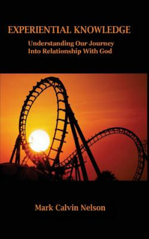 Kniha Experiential Knowledge: Understanding Our Journey Into Relationship With God Mark Calvin Nelson