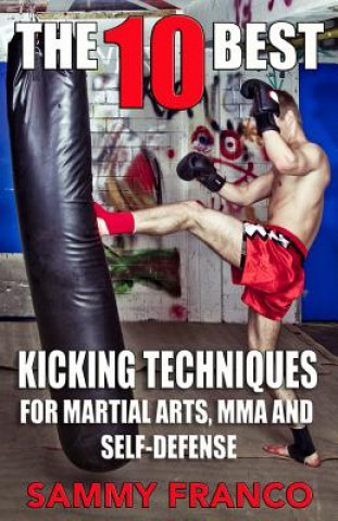 Könyv The 10 Best Kicking Techniques: For Martial Arts, Mma and Self-Defense Sammy Franco