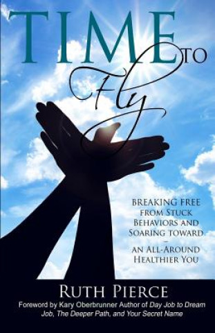 Carte Time To Fly: Breaking Free From Stuck Behaviors and Soaring Towards an All-Around Healthier You Ruth Pierce