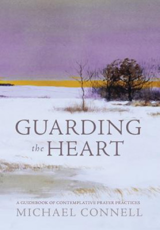 Carte Guarding the Heart: A Guidebook of Contemplative Prayer Practices Michael Connell