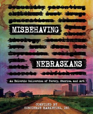 Könyv Misbehaving Nebraskans: An Eclectic Collection of Poetry, Stories, and Art Inc Concierge Marketing